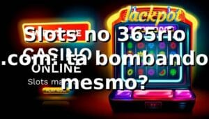 Slots no 365rio .com: tá bombando mesmo? 🎰